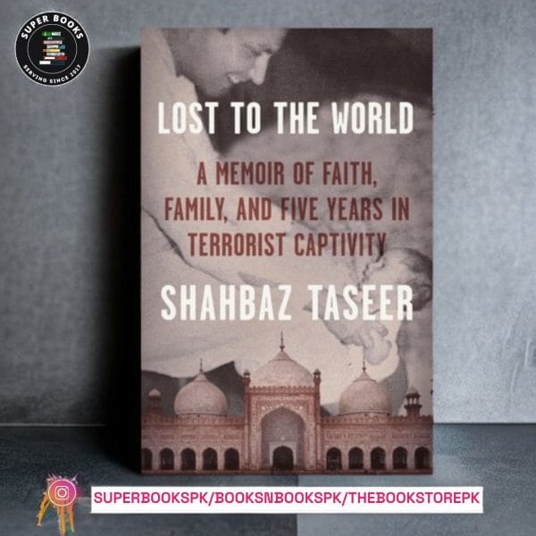 Lost to the World: A Memoir of Faith, Family, and Five Years in Terrorist Captivity by Shahbaz Taseer