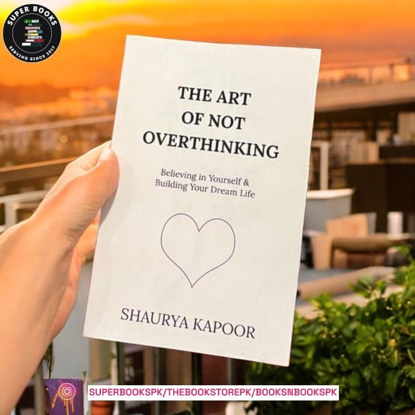 The Art of Not Overthinking: Believing in Yourself and Building Your Dream Life by Shaurya Kapoor