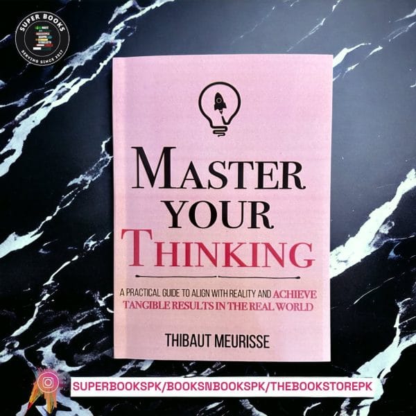 Master Your Thinking: A Practical Guide to Align Yourself with Reality and Achieve Tangible Results in the Real World BY Thibaut Meurisse