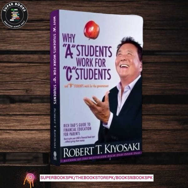 Why "A" Students Work for "C" Students and "B" Students Work for the Government by Robert T. Kiyosaki