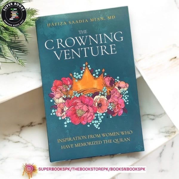 The Crowning Venture: Inspiration from Women Who Have Memorized the Quran by Saadia Mian