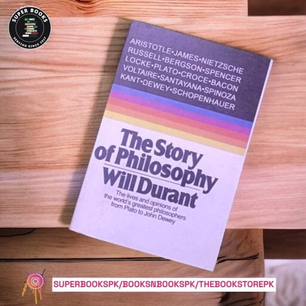 The Story of Philosophy: The Lives and Opinions of the World's Greatest Philosophers BY Will Durant