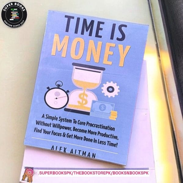 Time Is Money: A Simple System To Cure Procrastination Without Willpower, Become More Productive, Find Your Focus & Get More Done In Less Time! by Alex Altman