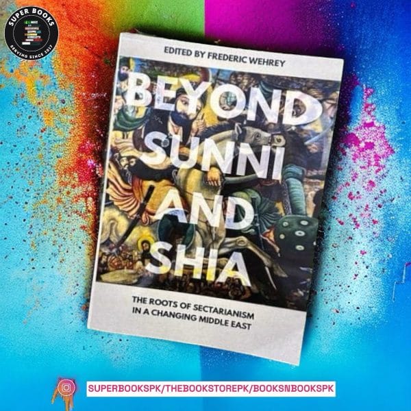Beyond Sunni and Shia: The Roots of Sectarianism in a Changing Middle East by Frederic Wehrey