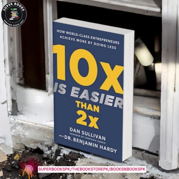 10x Is Easier Than 2x: How World-Class Entrepreneurs Achieve More by Doing Less by Dan Sullivan ,  Benjamin P. Hardy