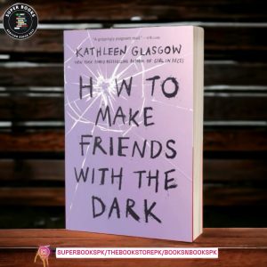 How to Make Friends with the Dark BY Kathleen Glasgow