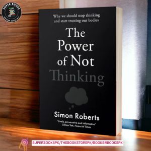 The Power of Not Thinking: Why We Should Stop Thinking and Start Trusting Our Bodies by Simon Roberts