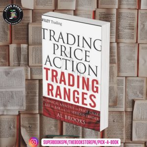 Trading Price Action Trading Ranges: Technical Analysis of Price Charts Bar by Bar for the Serious Trader by Al Brooks