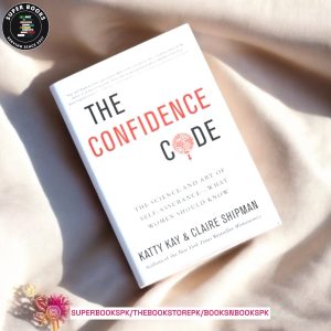 The Confidence Code: The Science and Art of Self-Assurance – What Women Should Know by Katty Kay , Claire Shipman