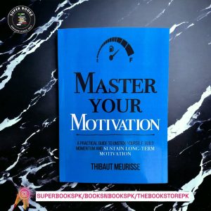 Master Your Motivation: A Practical Guide to Unstick Yourself, Build Momentum and Sustain Long-Term Motivation BY Thibaut Meurisse