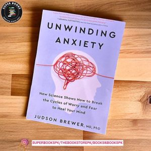 Unwinding Anxiety: New Science Shows How to Break the Cycles of Worry and Fear to Heal Your Mind BY Judson Brewer