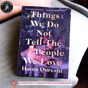 Things We Do Not Tell The People We Love BY Huma Qureshi