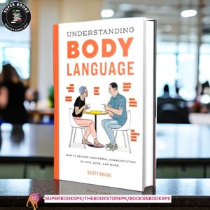 Understanding Body Language: How to Decode Nonverbal Communication in Life, Love, and Work By : Scott Rouse