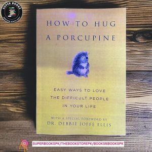 How to Hug a Porcupine: Easy Ways to Love the Difficult People in Your Life by Debbie Ellis