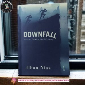 Downfall: Lessons from Our Final Century by Ilhan Niaz