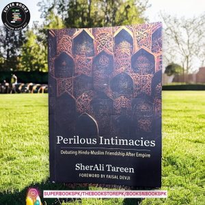Perilous Intimacies: Debating Hindu-Muslim Friendship After Empire by Sherali Tareen , Faisal Devji