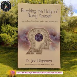 Breaking the Habit of Being Yourself: How to Lose Your Mind and Create a New One by Joe Dispenza