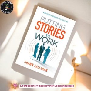 Putting Stories to Work: Mastering Business Storytelling by Shawn Callahan