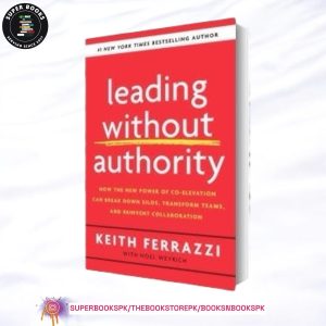 Leading Without Authority: How Every One of Us Can Build Trust, Create Candor, Energize Our Teams, and Make a Difference by Keith Ferrazzi