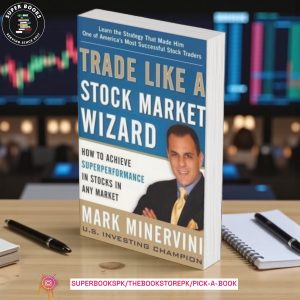 Trade Like a Stock Market Wizard: How to Achieve Super Performance in Stocks in Any Market BY Mark Minervini