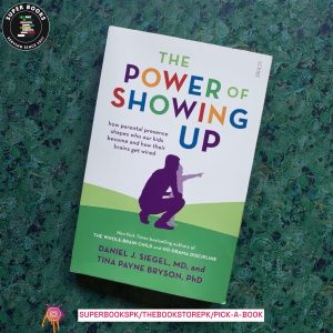 The Power of Showing Up: How Parental Presence Shapes Who Our Kids Become and How Their Brains Get Wired by Daniel J. Siegel