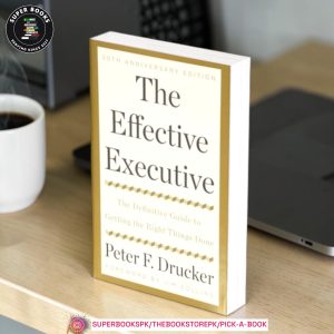The Effective Executive: The Definitive Guide to Getting the Right Things Done by Peter F. Drucker