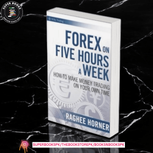 Forex on Five Hours a Week: How to Make Money Trading on Your Own Time by Raghee Horner